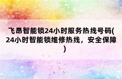 飞昂智能锁24小时服务热线号码(24小时智能锁维修热线，安全保障    )